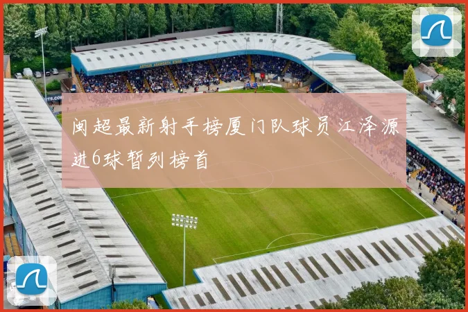 闽超最新射手榜厦门队球员江泽源进6球暂列榜首